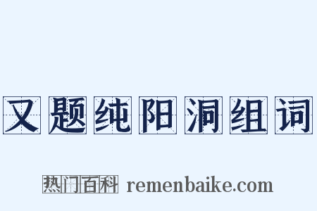 又题纯阳洞组词是什么意思的图片